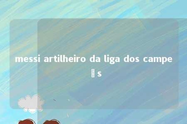 messi artilheiro da liga dos campeõs 