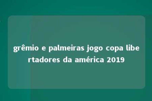 grêmio e palmeiras jogo copa libertadores da américa 2019 