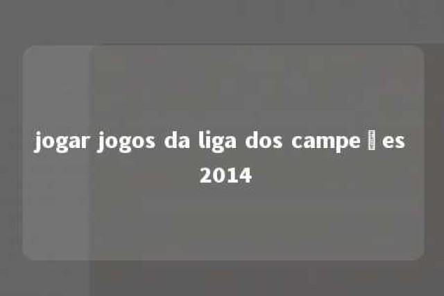 jogar jogos da liga dos campeões 2014 